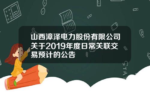 山西漳泽电力股份有限公司关于2019年度日常关联交易预计的公告