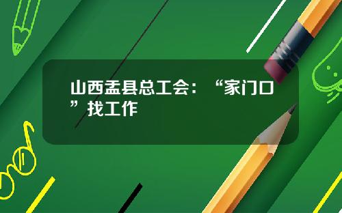 山西盂县总工会：“家门口”找工作