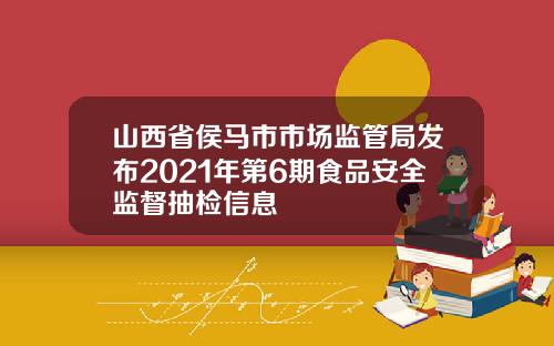 山西省侯马市市场监管局发布2021年第6期食品安全监督抽检信息