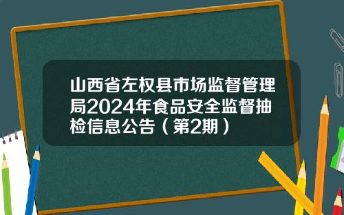 山西省左权县市场监督管理局2024年食品安全监督抽检信息公告（第2期）
