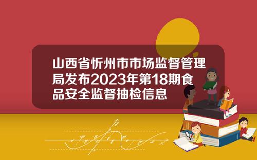 山西省忻州市市场监督管理局发布2023年第18期食品安全监督抽检信息