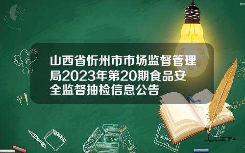 山西省忻州市市场监督管理局2023年第20期食品安全监督抽检信息公告
