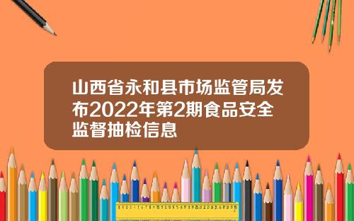 山西省永和县市场监管局发布2022年第2期食品安全监督抽检信息
