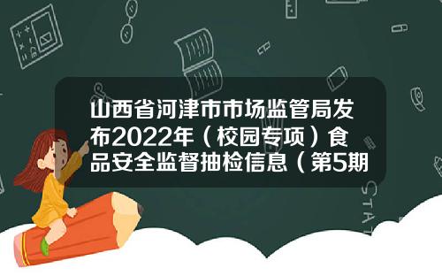 山西省河津市市场监管局发布2022年（校园专项）食品安全监督抽检信息（第5期）