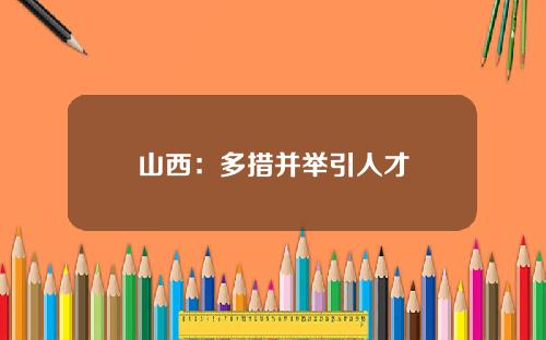 山西：多措并举引人才