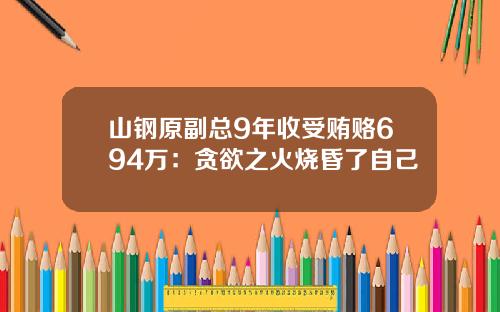 山钢原副总9年收受贿赂694万：贪欲之火烧昏了自己