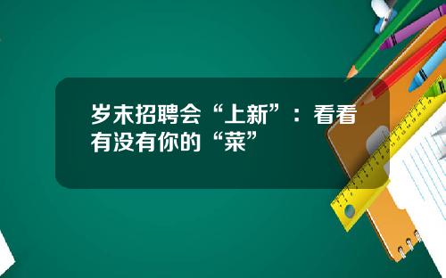 岁末招聘会“上新”：看看有没有你的“菜”