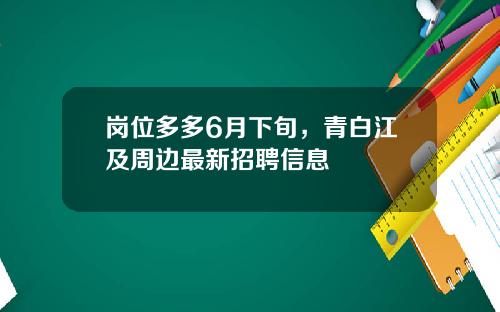 岗位多多6月下旬，青白江及周边最新招聘信息