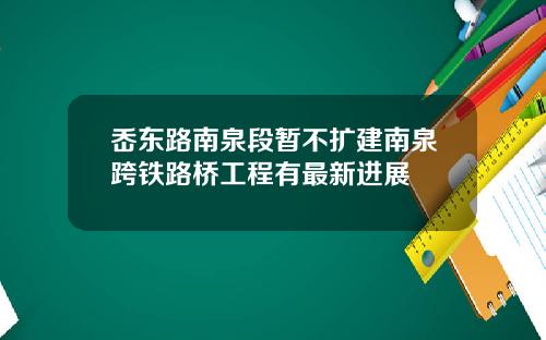 岙东路南泉段暂不扩建南泉跨铁路桥工程有最新进展