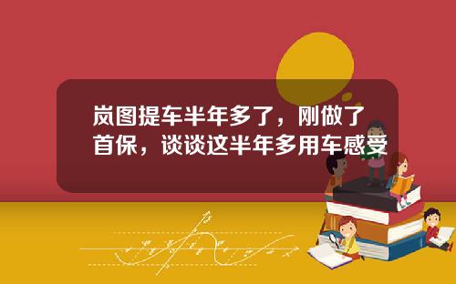 岚图提车半年多了，刚做了首保，谈谈这半年多用车感受