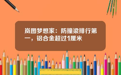 岚图梦想家：防撞梁排行第一，铝合金超过1厘米