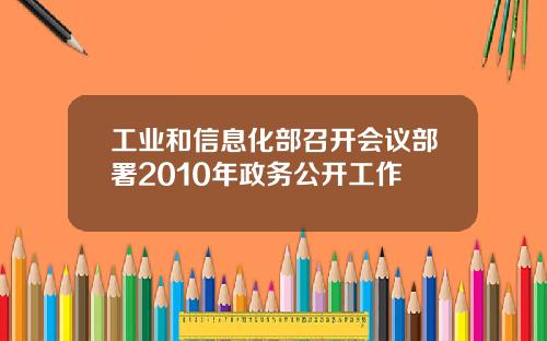 工业和信息化部召开会议部署2010年政务公开工作