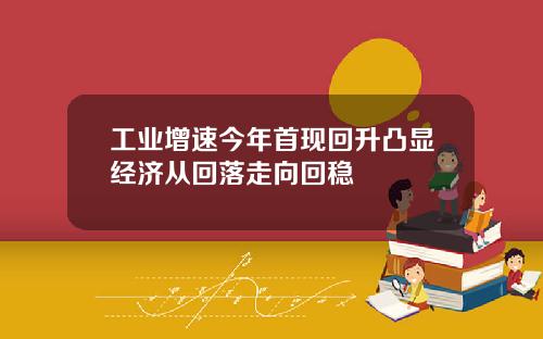 工业增速今年首现回升凸显经济从回落走向回稳