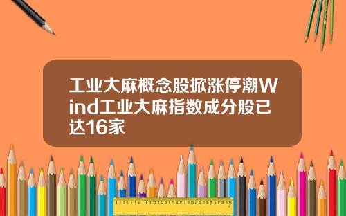 工业大麻概念股掀涨停潮Wind工业大麻指数成分股已达16家