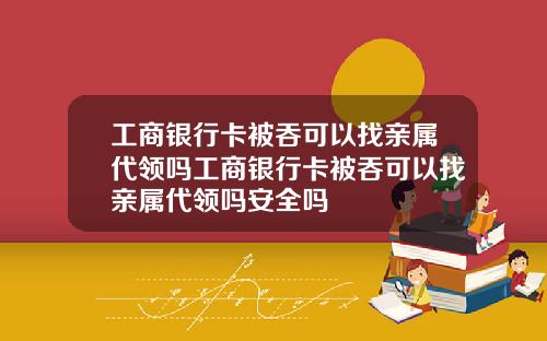 工商银行卡被吞可以找亲属代领吗工商银行卡被吞可以找亲属代领吗安全吗