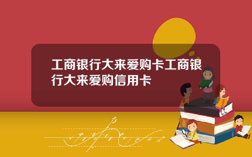 工商银行大来爱购卡工商银行大来爱购信用卡