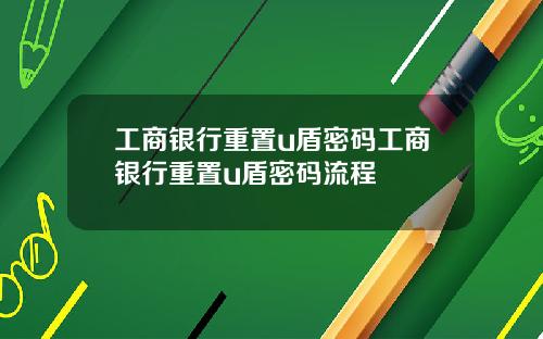 工商银行重置u盾密码工商银行重置u盾密码流程