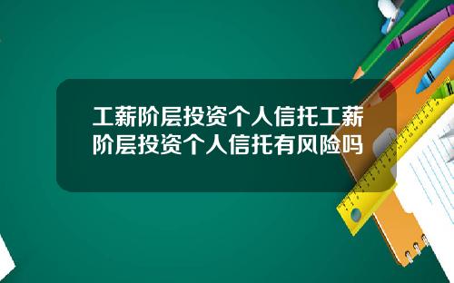 工薪阶层投资个人信托工薪阶层投资个人信托有风险吗