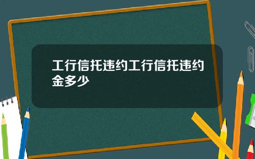 工行信托违约工行信托违约金多少