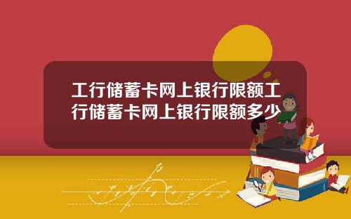 工行储蓄卡网上银行限额工行储蓄卡网上银行限额多少