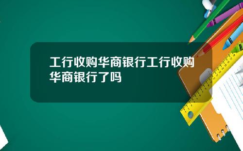 工行收购华商银行工行收购华商银行了吗