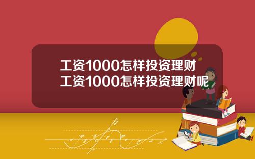 工资1000怎样投资理财工资1000怎样投资理财呢