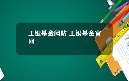 工银基金网站 工银基金官网