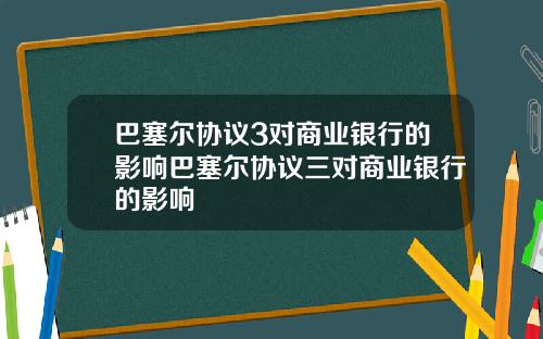 巴塞尔协议3对商业银行的影响巴塞尔协议三对商业银行的影响