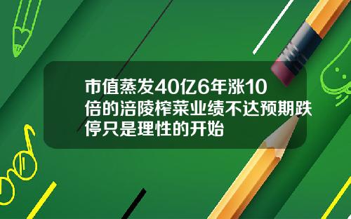 市值蒸发40亿6年涨10倍的涪陵榨菜业绩不达预期跌停只是理性的开始