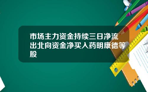 市场主力资金持续三日净流出北向资金净买入药明康德等股