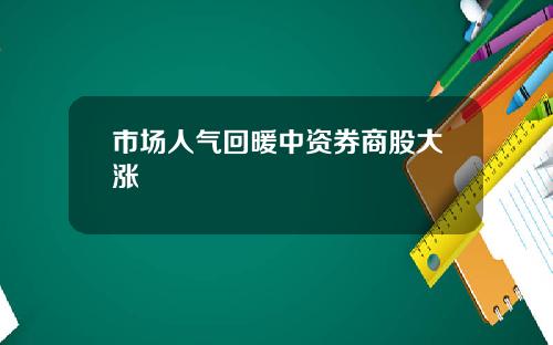 市场人气回暖中资券商股大涨