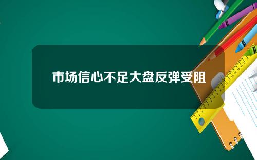 市场信心不足大盘反弹受阻