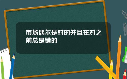 市场偶尔是对的并且在对之前总是错的