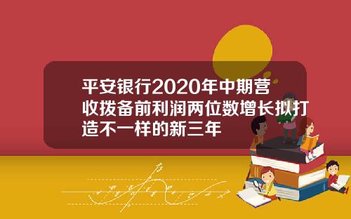 平安银行2020年中期营收拨备前利润两位数增长拟打造不一样的新三年