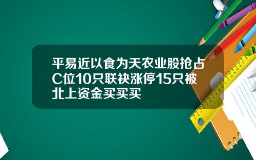 平易近以食为天农业股抢占C位10只联袂涨停15只被北上资金买买买
