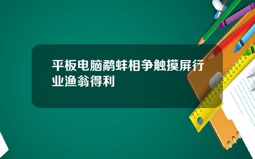 平板电脑鹬蚌相争触摸屏行业渔翁得利