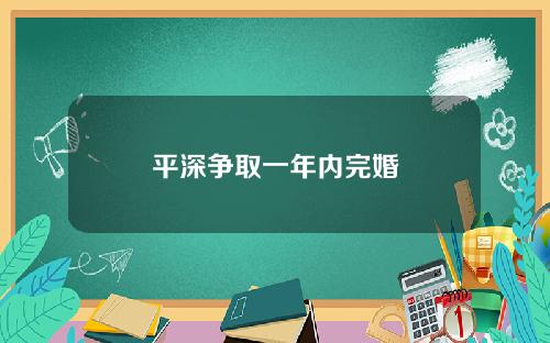 平深争取一年内完婚
