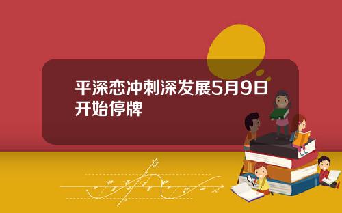 平深恋冲刺深发展5月9日开始停牌