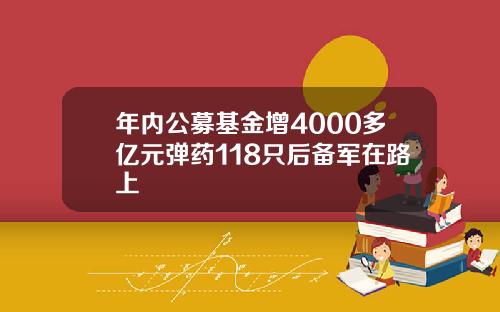 年内公募基金增4000多亿元弹药118只后备军在路上