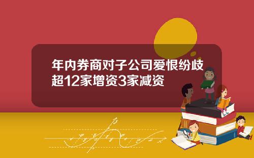 年内券商对子公司爱恨纷歧超12家增资3家减资