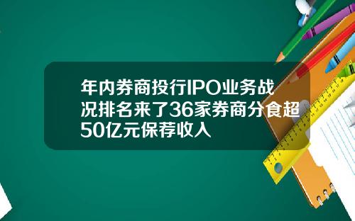 年内券商投行IPO业务战况排名来了36家券商分食超50亿元保荐收入