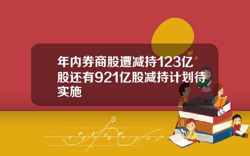 年内券商股遭减持123亿股还有921亿股减持计划待实施