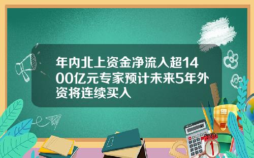 年内北上资金净流入超1400亿元专家预计未来5年外资将连续买入
