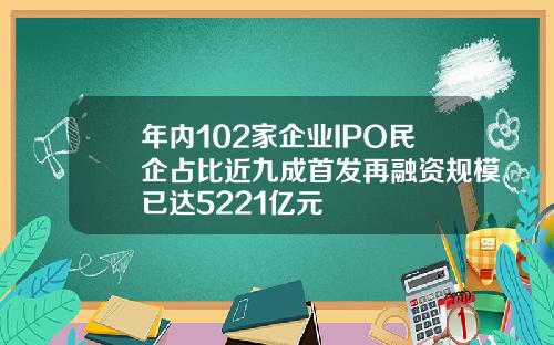 年内102家企业IPO民企占比近九成首发再融资规模已达5221亿元