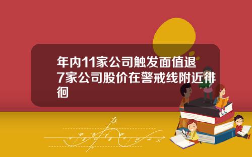 年内11家公司触发面值退7家公司股价在警戒线附近徘徊