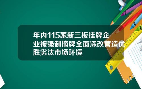 年内115家新三板挂牌企业被强制摘牌全面深改营造优胜劣汰市场环境