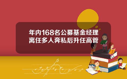 年内168名公募基金经理离任多人奔私后升任高管