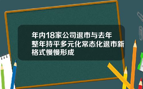 年内18家公司退市与去年整年持平多元化常态化退市新格式慢慢形成