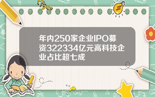 年内250家企业IPO募资322334亿元高科技企业占比超七成