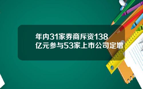 年内31家券商斥资138亿元参与53家上市公司定增